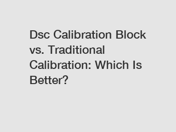 Dsc Calibration Block vs. Traditional Calibration: Which Is Better?