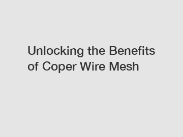 Unlocking the Benefits of Coper Wire Mesh