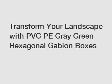 Transform Your Landscape with PVC PE Gray Green Hexagonal Gabion Boxes