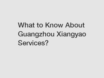 What to Know About Guangzhou Xiangyao Services?
