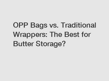 OPP Bags vs. Traditional Wrappers: The Best for Butter Storage?