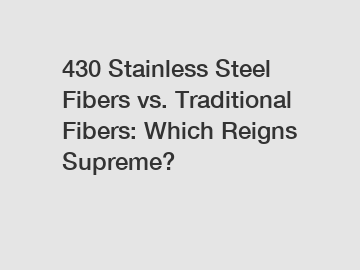 430 Stainless Steel Fibers vs. Traditional Fibers: Which Reigns Supreme?