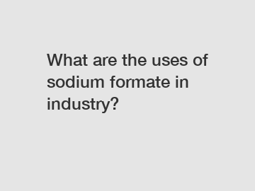 What are the uses of sodium formate in industry? What are the uses of sodium formate in industry?