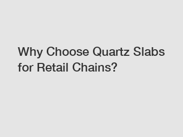 Why Choose Quartz Slabs for Retail Chains?