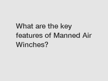 What are the key features of Manned Air Winches?