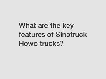 What are the key features of Sinotruck Howo trucks?