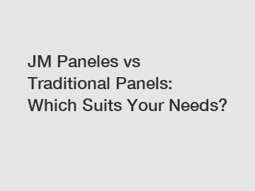 JM Paneles vs Traditional Panels: Which Suits Your Needs?