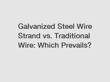 Galvanized Steel Wire Strand vs. Traditional Wire: Which Prevails?