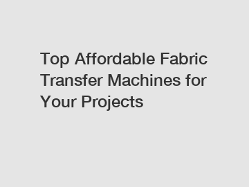 Top Affordable Fabric Transfer Machines for Your Projects Top Affordable Fabric Transfer Machines for Your Projects