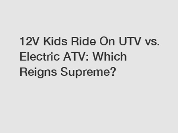 12V Kids Ride On UTV vs. Electric ATV: Which Reigns Supreme?