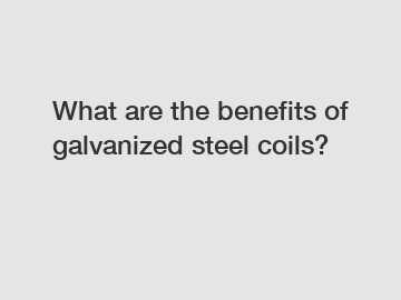 What are the benefits of galvanized steel coils?
