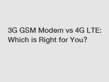 3G GSM Modem vs 4G LTE: Which is Right for You?