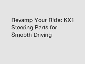 Revamp Your Ride: KX1 Steering Parts for Smooth Driving