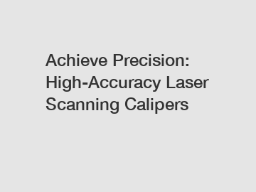 Achieve Precision: High-Accuracy Laser Scanning Calipers