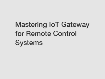 Mastering IoT Gateway for Remote Control Systems