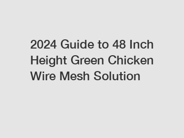 2024 Guide to 48 Inch Height Green Chicken Wire Mesh Solution