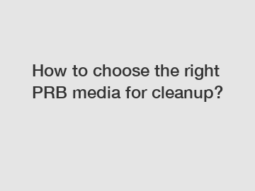 How to choose the right PRB media for cleanup?