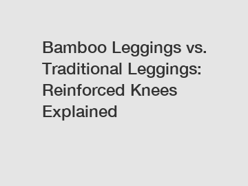 Bamboo Leggings vs. Traditional Leggings: Reinforced Knees Explained