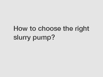 How to choose the right slurry pump?