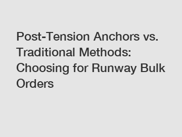 Post-Tension Anchors vs. Traditional Methods: Choosing for Runway Bulk Orders