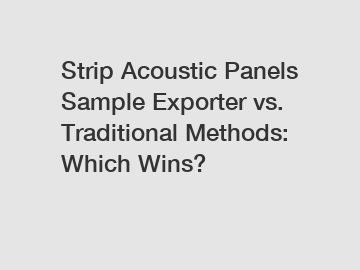 Strip Acoustic Panels Sample Exporter vs. Traditional Methods: Which Wins?