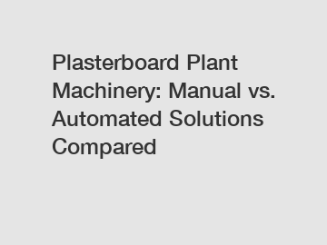 Plasterboard Plant Machinery: Manual vs. Automated Solutions Compared