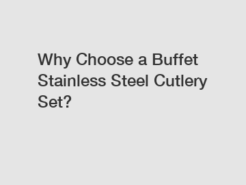 Why Choose a Buffet Stainless Steel Cutlery Set?