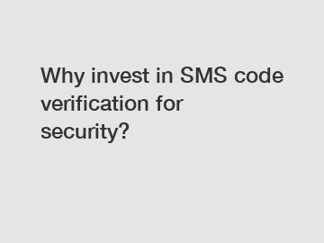 Why invest in SMS code verification for security?