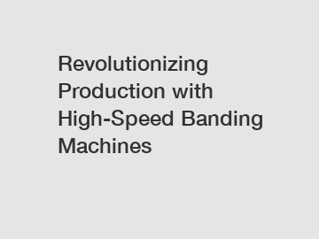 Revolutionizing Production with High-Speed Banding Machines