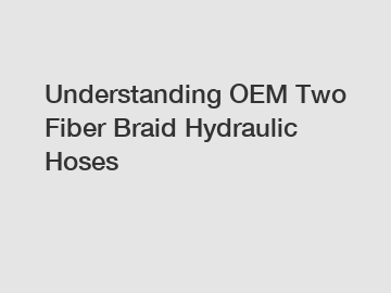 Understanding OEM Two Fiber Braid Hydraulic Hoses