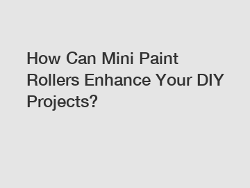 How Can Mini Paint Rollers Enhance Your DIY Projects? How Can Mini Paint Rollers Enhance Your DIY Projects?
