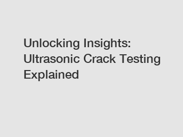 Unlocking Insights: Ultrasonic Crack Testing Explained