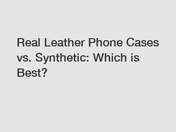 Real Leather Phone Cases vs. Synthetic: Which is Best?