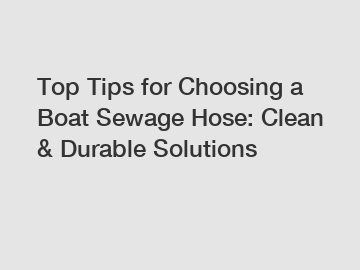 Top Tips for Choosing a Boat Sewage Hose: Clean & Durable Solutions