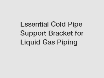 Essential Cold Pipe Support Bracket for Liquid Gas Piping