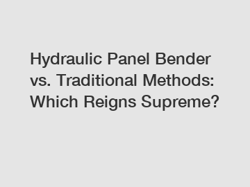 Hydraulic Panel Bender vs. Traditional Methods: Which Reigns Supreme?