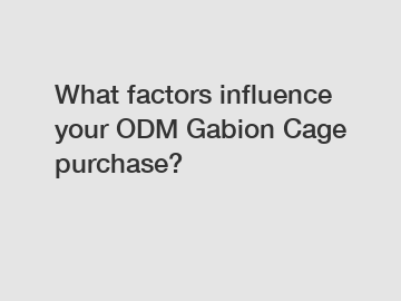 What factors influence your ODM Gabion Cage purchase?