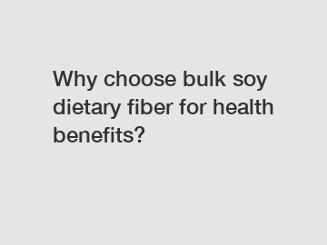 Why choose bulk soy dietary fiber for health benefits?