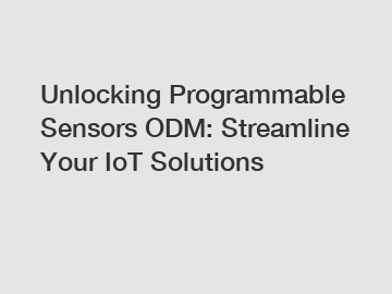 Unlocking Programmable Sensors ODM: Streamline Your IoT Solutions