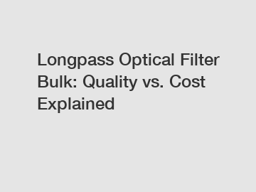 Longpass Optical Filter Bulk: Quality vs. Cost Explained