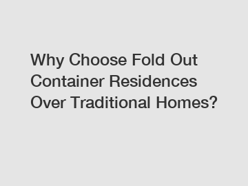 Why Choose Fold Out Container Residences Over Traditional Homes?