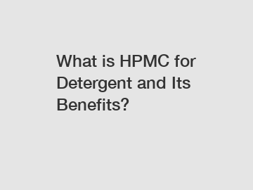 What is HPMC for Detergent and Its Benefits?