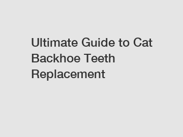 Ultimate Guide to Cat Backhoe Teeth Replacement