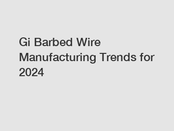 Gi Barbed Wire Manufacturing Trends for 2024