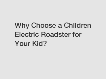 Why Choose a Children Electric Roadster for Your Kid?