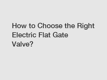 How to Choose the Right Electric Flat Gate Valve?