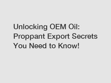 Unlocking OEM Oil: Proppant Export Secrets You Need to Know!