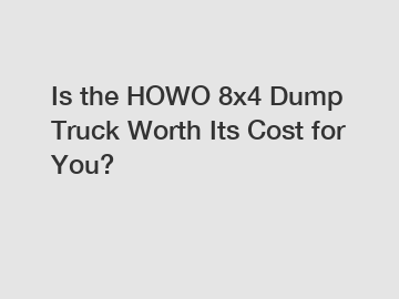 Is the HOWO 8x4 Dump Truck Worth Its Cost for You?