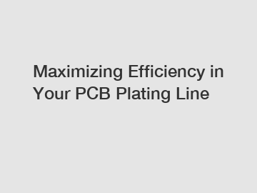 Maximizing Efficiency in Your PCB Plating Line