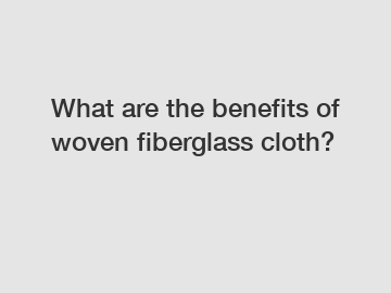 What are the benefits of woven fiberglass cloth?